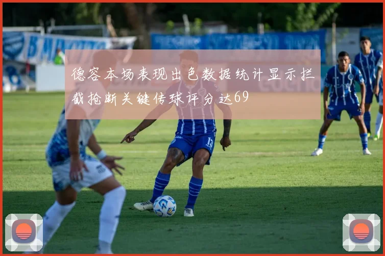 德容本场表现出色数据统计显示拦截抢断关键传球评分达69