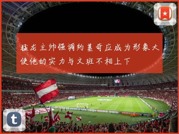 猛龙主帅强调约基奇应成为形象大使他的实力与文班不相上下