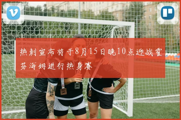 热刺宣布将于8月15日晚10点迎战霍芬海姆进行热身赛
