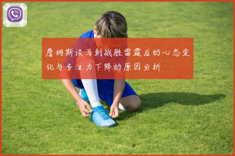 詹姆斯谈马刺战胜雷霆后的心态变化与专注力下降的原因分析
