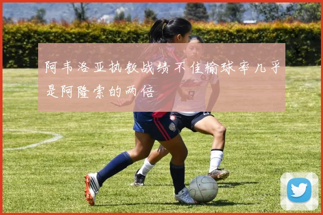 阿韦洛亚执教战绩不佳输球率几乎是阿隆索的两倍