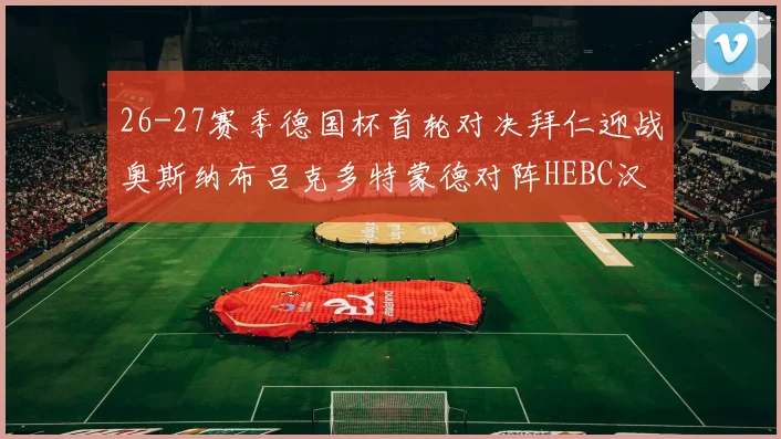 26-27赛季德国杯首轮对决拜仁迎战奥斯纳布吕克多特蒙德对阵HEBC汉堡