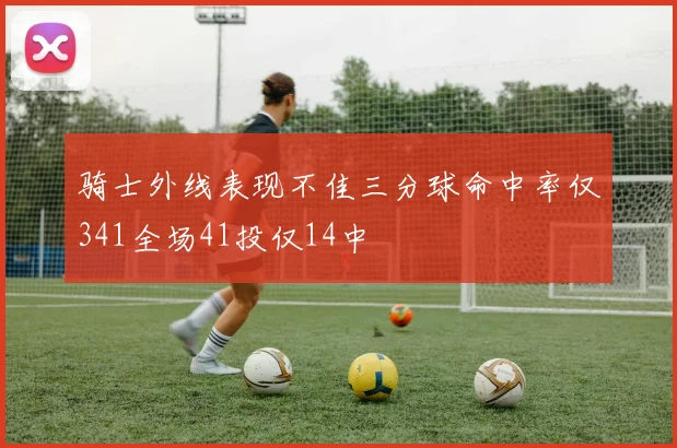 骑士外线表现不佳三分球命中率仅341全场41投仅14中