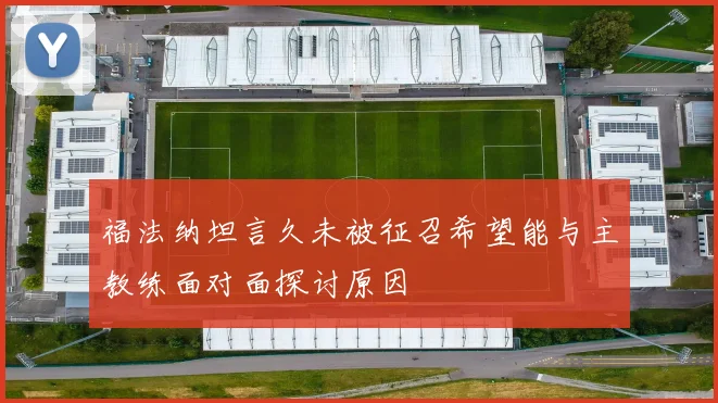 福法纳坦言久未被征召希望能与主教练面对面探讨原因