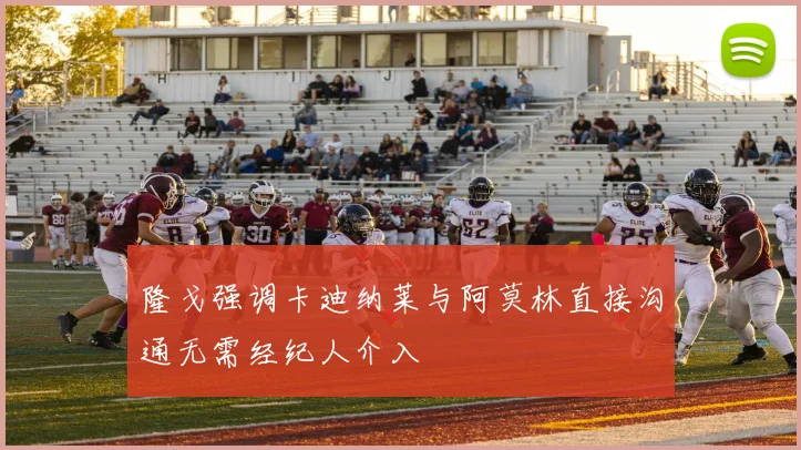 隆戈强调卡迪纳莱与阿莫林直接沟通无需经纪人介入