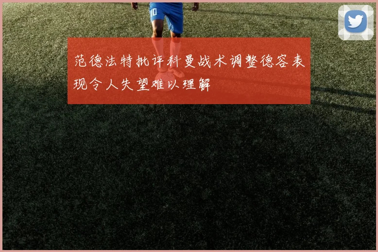 范德法特批评科曼战术调整德容表现令人失望难以理解