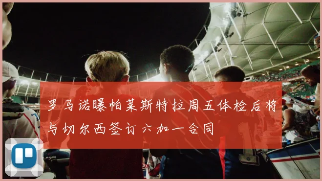 罗马诺曝帕莱斯特拉周五体检后将与切尔西签订六加一合同