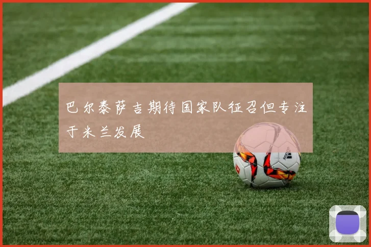 巴尔泰萨吉期待国家队征召但专注于米兰发展