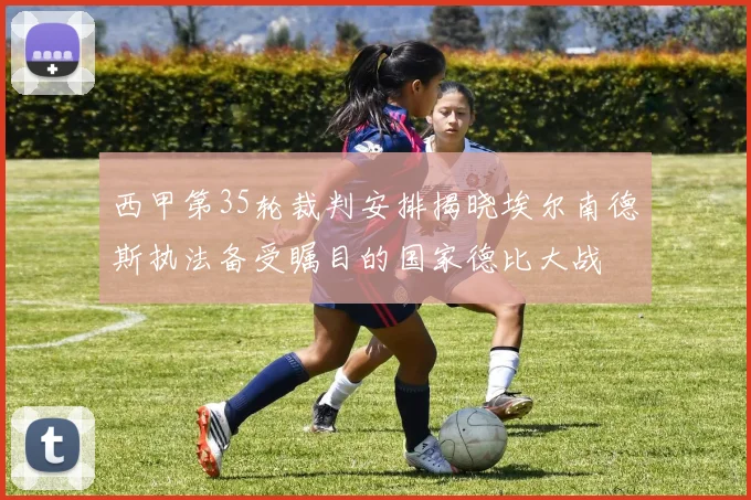 西甲第35轮裁判安排揭晓埃尔南德斯执法备受瞩目的国家德比大战