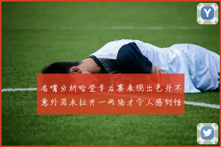 名嘴分析哈登季后赛表现出色并不意外若未拉开一两场才令人感到惊讶