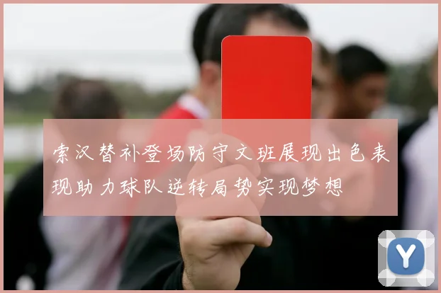 索汉替补登场防守文班展现出色表现助力球队逆转局势实现梦想